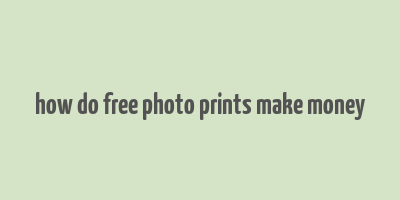 how do free photo prints make money