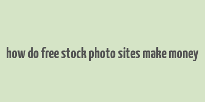 how do free stock photo sites make money