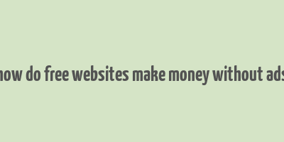 how do free websites make money without ads