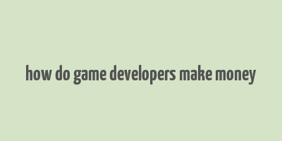 how do game developers make money