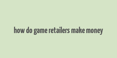 how do game retailers make money