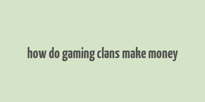 how do gaming clans make money