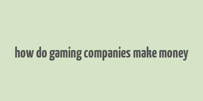 how do gaming companies make money