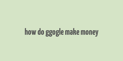 how do ggogle make money