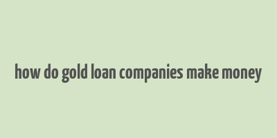 how do gold loan companies make money