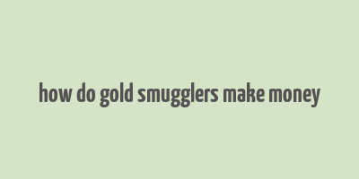 how do gold smugglers make money