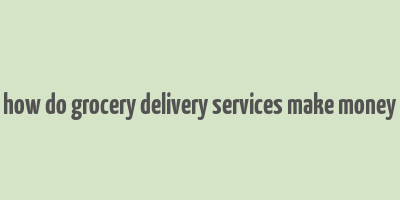 how do grocery delivery services make money