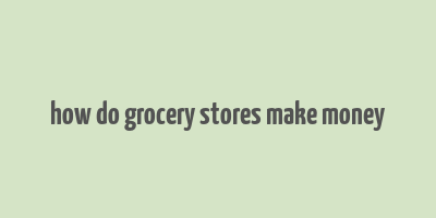 how do grocery stores make money