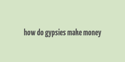 how do gypsies make money