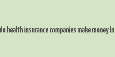 how do health insurance companies make money in india