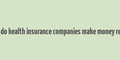 how do health insurance companies make money reddit