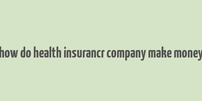 how do health insurancr company make money