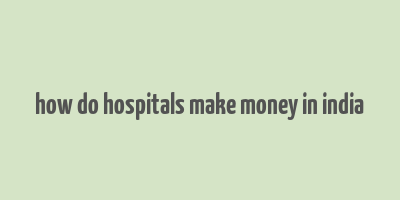 how do hospitals make money in india