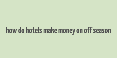 how do hotels make money on off season