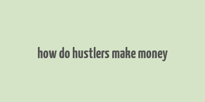 how do hustlers make money