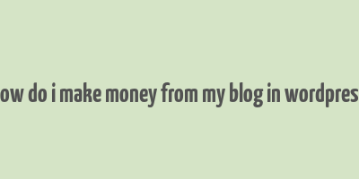 how do i make money from my blog in wordpress