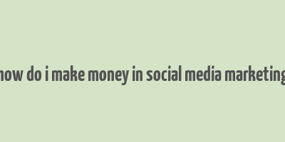 how do i make money in social media marketing