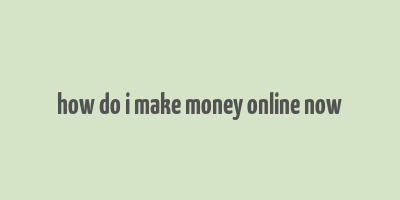 how do i make money online now