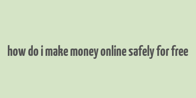 how do i make money online safely for free