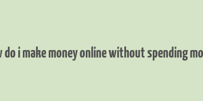 how do i make money online without spending money