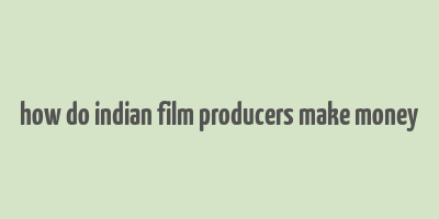 how do indian film producers make money