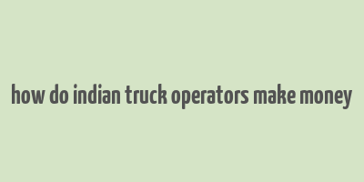 how do indian truck operators make money