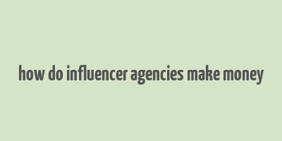 how do influencer agencies make money