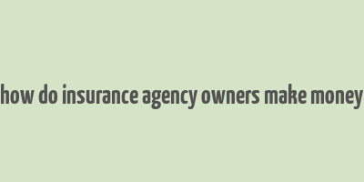 how do insurance agency owners make money