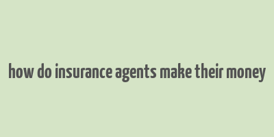 how do insurance agents make their money