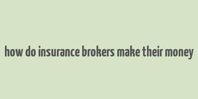 how do insurance brokers make their money