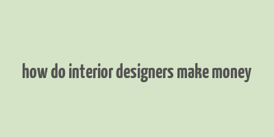 how do interior designers make money