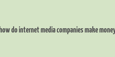 how do internet media companies make money