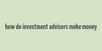 how do investment advisors make money