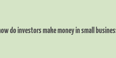 how do investors make money in small business