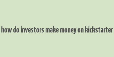 how do investors make money on kickstarter