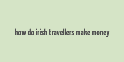 how do irish travellers make money