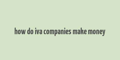 how do iva companies make money