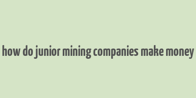 how do junior mining companies make money