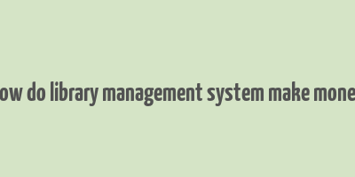 how do library management system make money