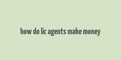 how do lic agents make money