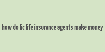 how do lic life insurance agents make money