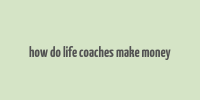 how do life coaches make money