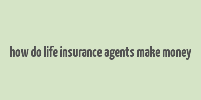 how do life insurance agents make money