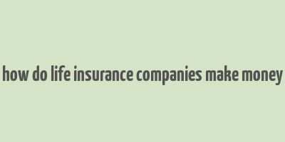 how do life insurance companies make money