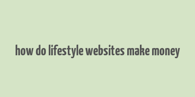 how do lifestyle websites make money