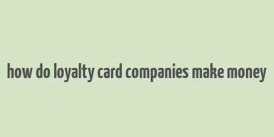 how do loyalty card companies make money