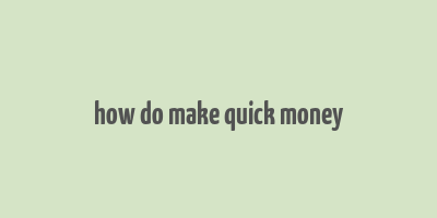 how do make quick money