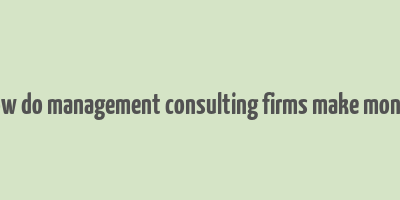 how do management consulting firms make money