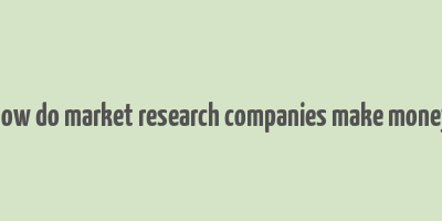 how do market research companies make money