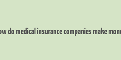 how do medical insurance companies make money